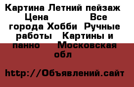 Картина Летний пейзаж › Цена ­ 25 420 - Все города Хобби. Ручные работы » Картины и панно   . Московская обл.